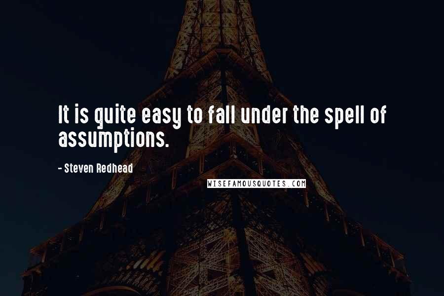 Steven Redhead Quotes: It is quite easy to fall under the spell of assumptions.