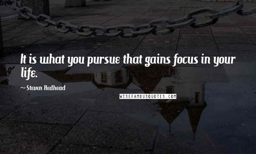 Steven Redhead Quotes: It is what you pursue that gains focus in your life.