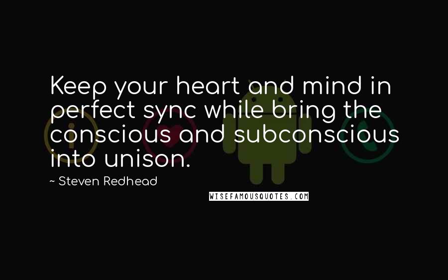 Steven Redhead Quotes: Keep your heart and mind in perfect sync while bring the conscious and subconscious into unison.