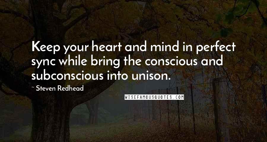 Steven Redhead Quotes: Keep your heart and mind in perfect sync while bring the conscious and subconscious into unison.
