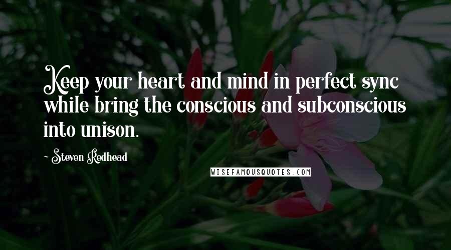 Steven Redhead Quotes: Keep your heart and mind in perfect sync while bring the conscious and subconscious into unison.