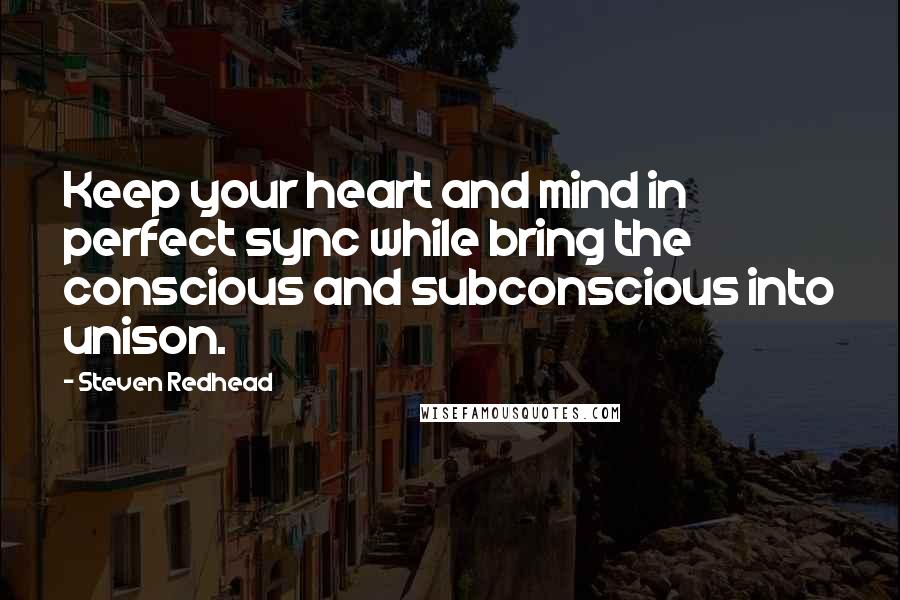 Steven Redhead Quotes: Keep your heart and mind in perfect sync while bring the conscious and subconscious into unison.