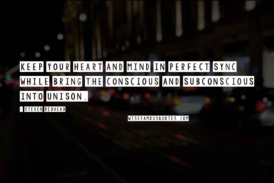 Steven Redhead Quotes: Keep your heart and mind in perfect sync while bring the conscious and subconscious into unison.