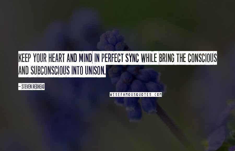 Steven Redhead Quotes: Keep your heart and mind in perfect sync while bring the conscious and subconscious into unison.