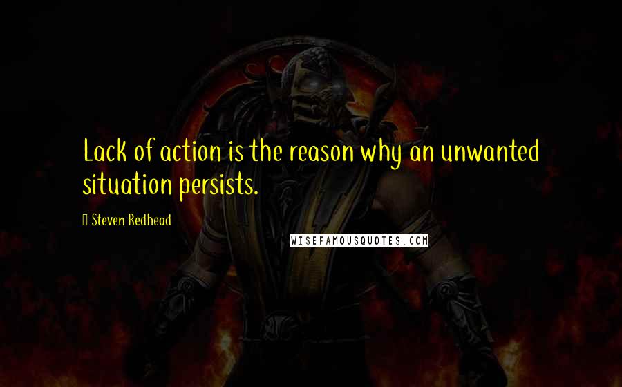 Steven Redhead Quotes: Lack of action is the reason why an unwanted situation persists.