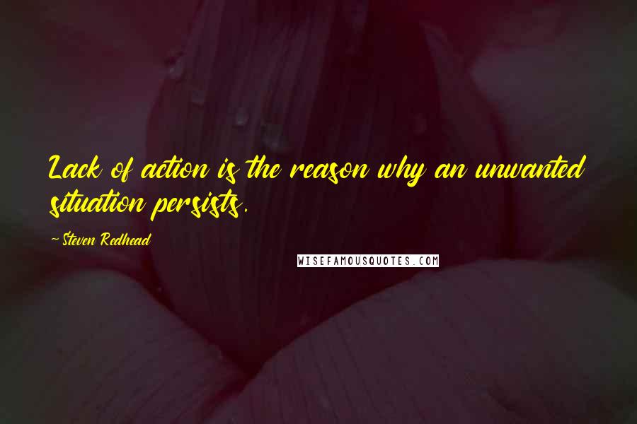 Steven Redhead Quotes: Lack of action is the reason why an unwanted situation persists.