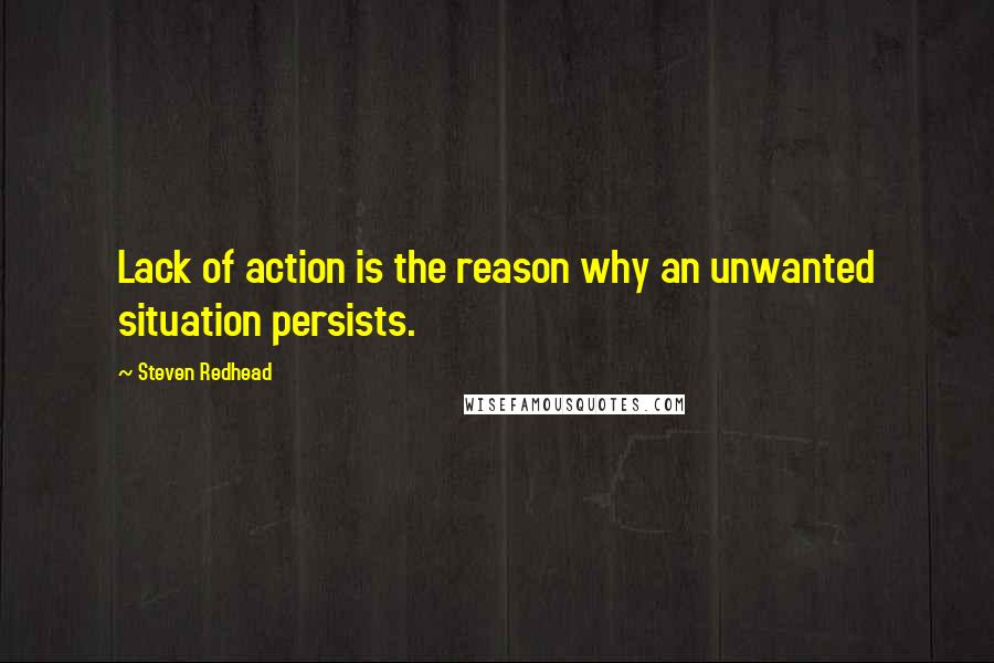 Steven Redhead Quotes: Lack of action is the reason why an unwanted situation persists.