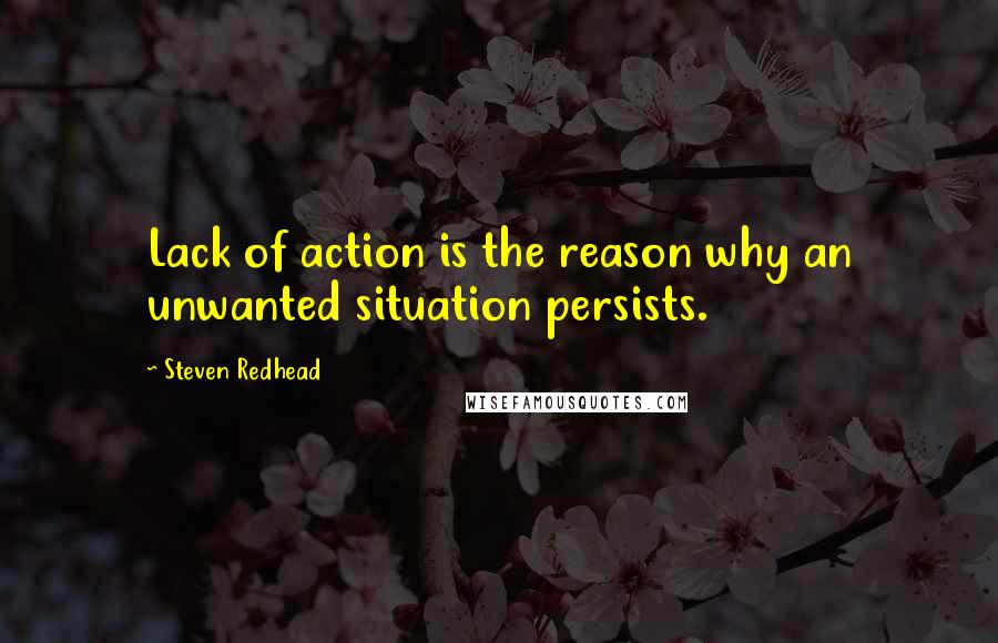 Steven Redhead Quotes: Lack of action is the reason why an unwanted situation persists.