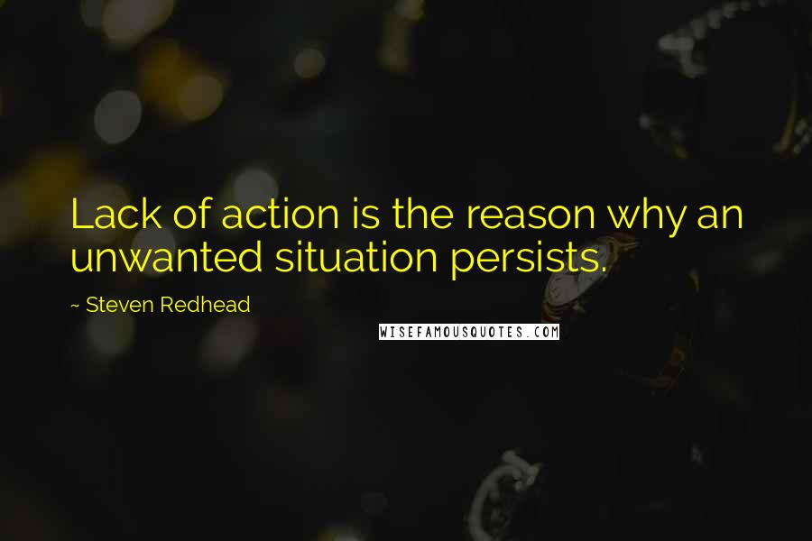 Steven Redhead Quotes: Lack of action is the reason why an unwanted situation persists.