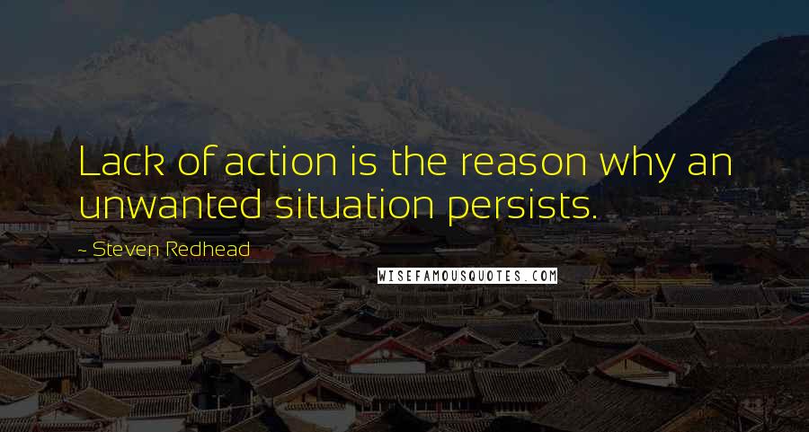 Steven Redhead Quotes: Lack of action is the reason why an unwanted situation persists.