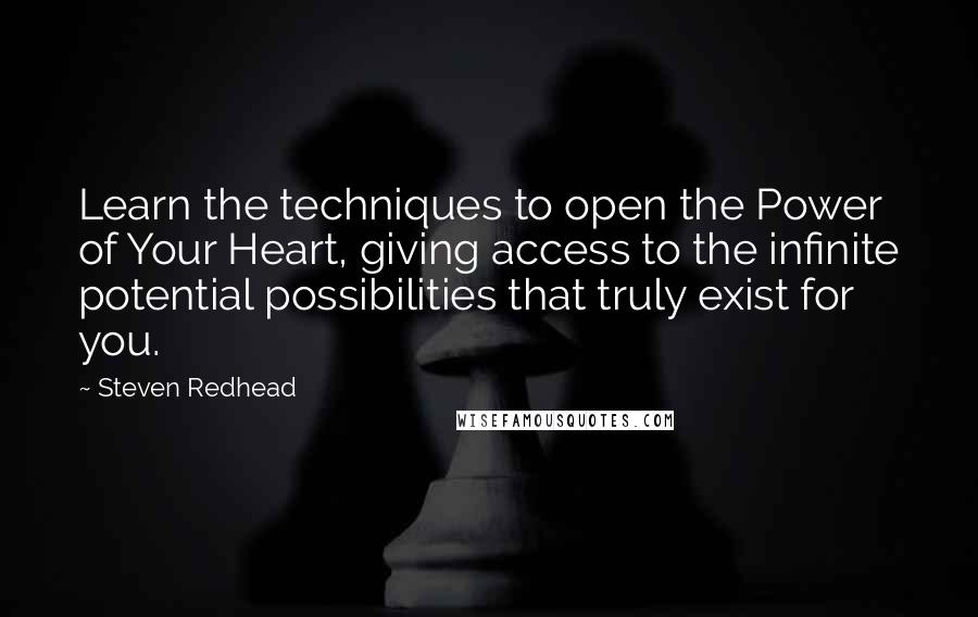 Steven Redhead Quotes: Learn the techniques to open the Power of Your Heart, giving access to the infinite potential possibilities that truly exist for you.