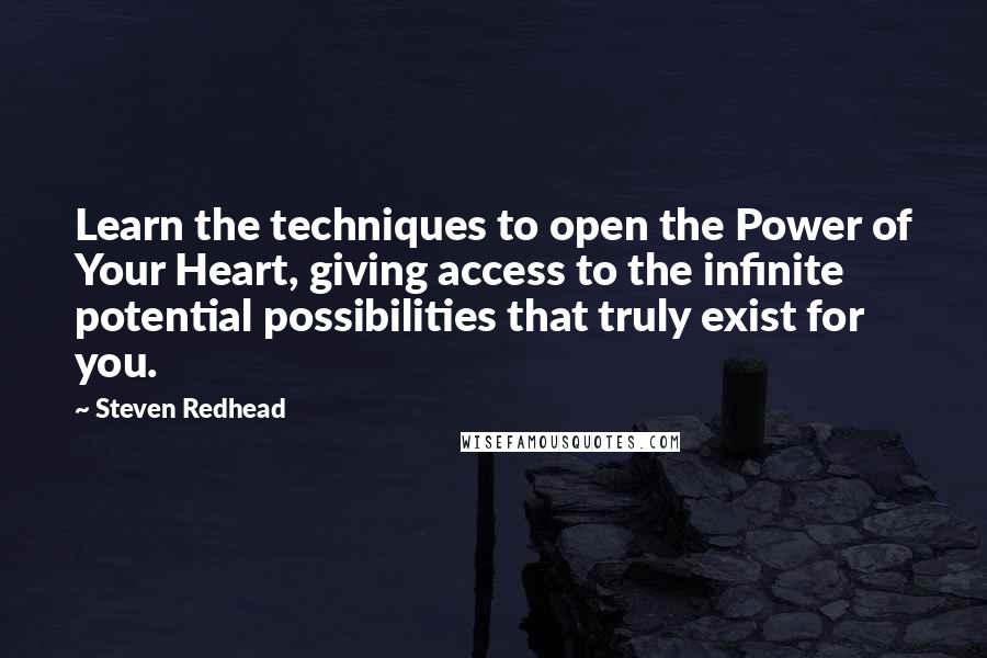 Steven Redhead Quotes: Learn the techniques to open the Power of Your Heart, giving access to the infinite potential possibilities that truly exist for you.