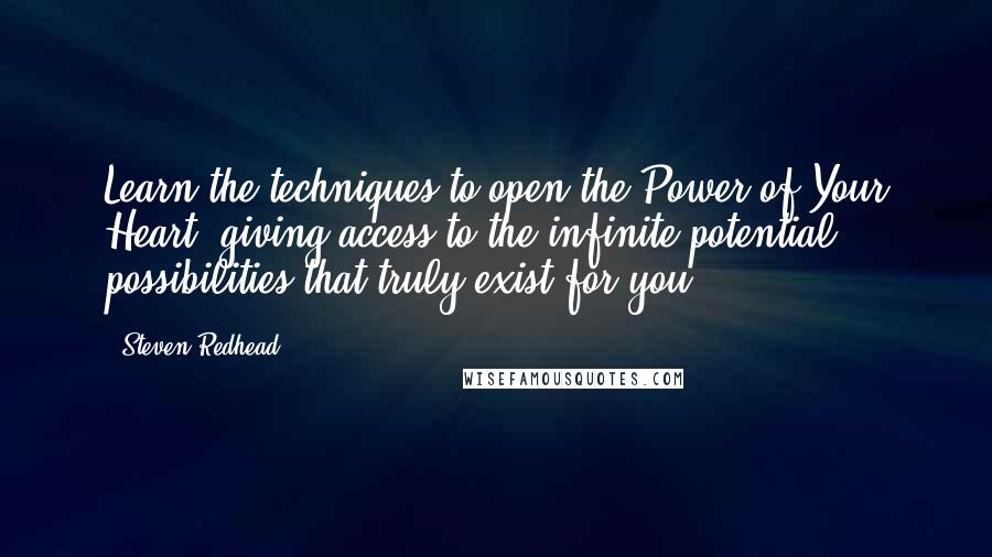 Steven Redhead Quotes: Learn the techniques to open the Power of Your Heart, giving access to the infinite potential possibilities that truly exist for you.