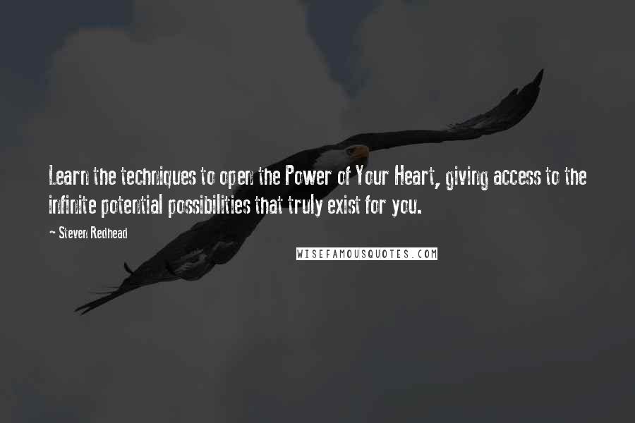 Steven Redhead Quotes: Learn the techniques to open the Power of Your Heart, giving access to the infinite potential possibilities that truly exist for you.