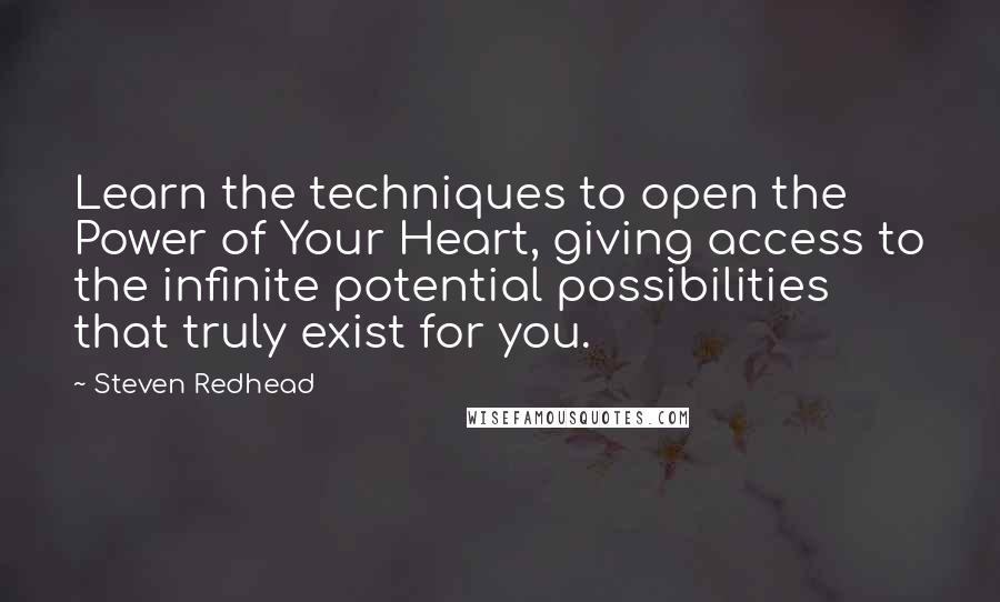 Steven Redhead Quotes: Learn the techniques to open the Power of Your Heart, giving access to the infinite potential possibilities that truly exist for you.