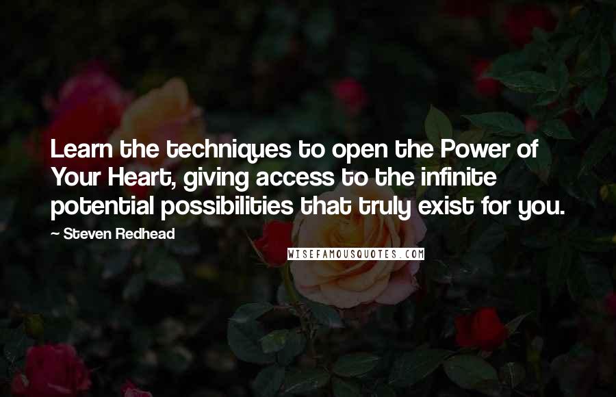 Steven Redhead Quotes: Learn the techniques to open the Power of Your Heart, giving access to the infinite potential possibilities that truly exist for you.