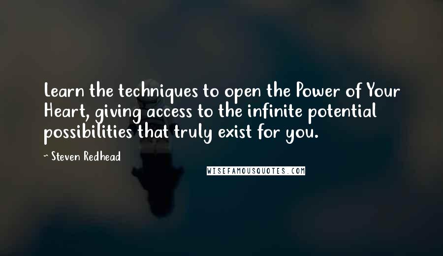 Steven Redhead Quotes: Learn the techniques to open the Power of Your Heart, giving access to the infinite potential possibilities that truly exist for you.