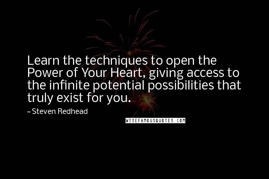 Steven Redhead Quotes: Learn the techniques to open the Power of Your Heart, giving access to the infinite potential possibilities that truly exist for you.