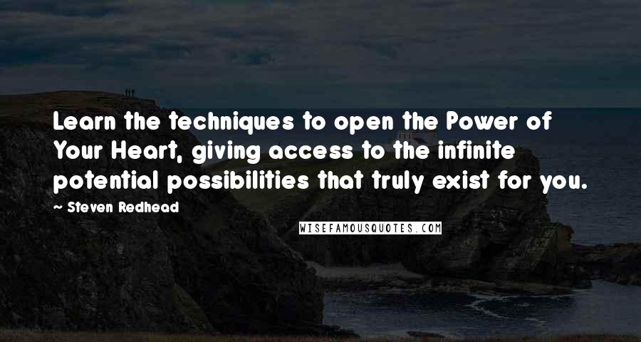 Steven Redhead Quotes: Learn the techniques to open the Power of Your Heart, giving access to the infinite potential possibilities that truly exist for you.