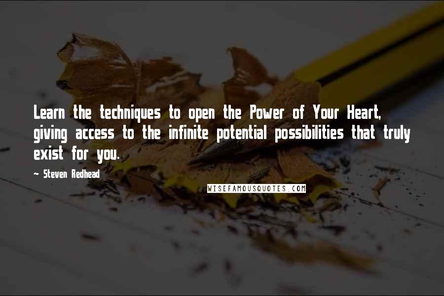 Steven Redhead Quotes: Learn the techniques to open the Power of Your Heart, giving access to the infinite potential possibilities that truly exist for you.