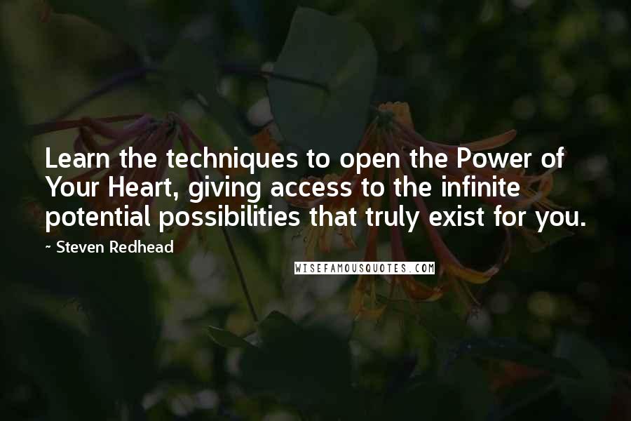 Steven Redhead Quotes: Learn the techniques to open the Power of Your Heart, giving access to the infinite potential possibilities that truly exist for you.