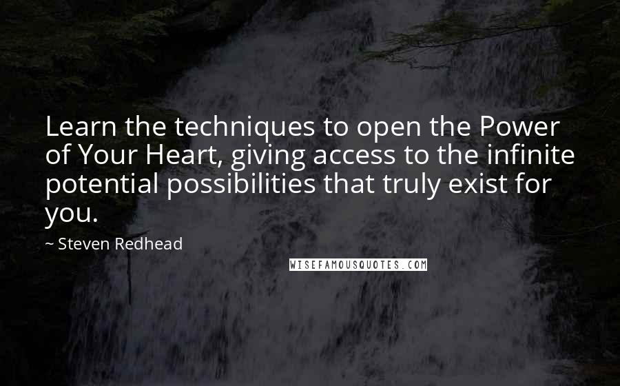 Steven Redhead Quotes: Learn the techniques to open the Power of Your Heart, giving access to the infinite potential possibilities that truly exist for you.