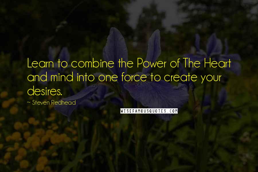 Steven Redhead Quotes: Learn to combine the Power of The Heart and mind into one force to create your desires.