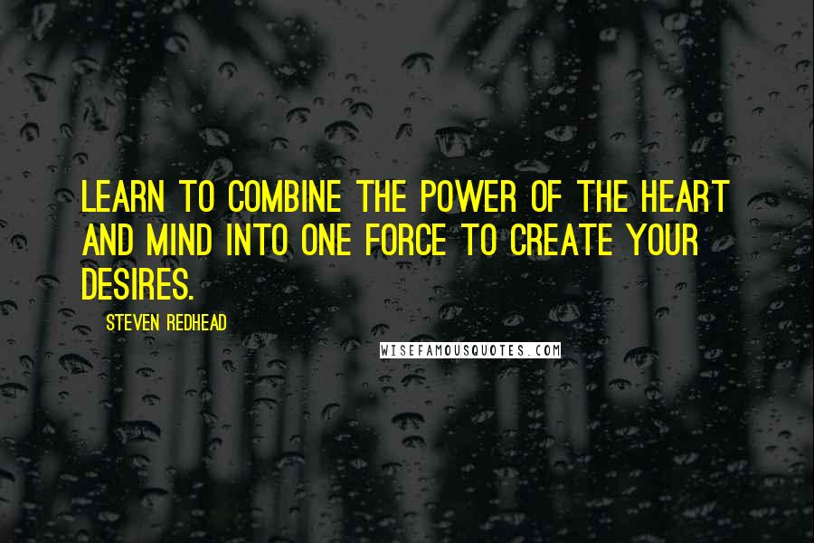 Steven Redhead Quotes: Learn to combine the Power of The Heart and mind into one force to create your desires.