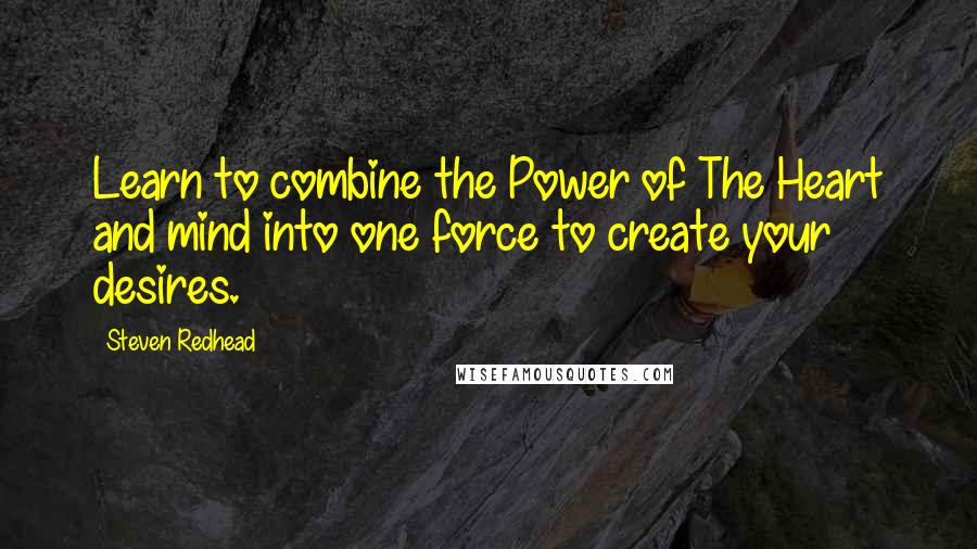 Steven Redhead Quotes: Learn to combine the Power of The Heart and mind into one force to create your desires.