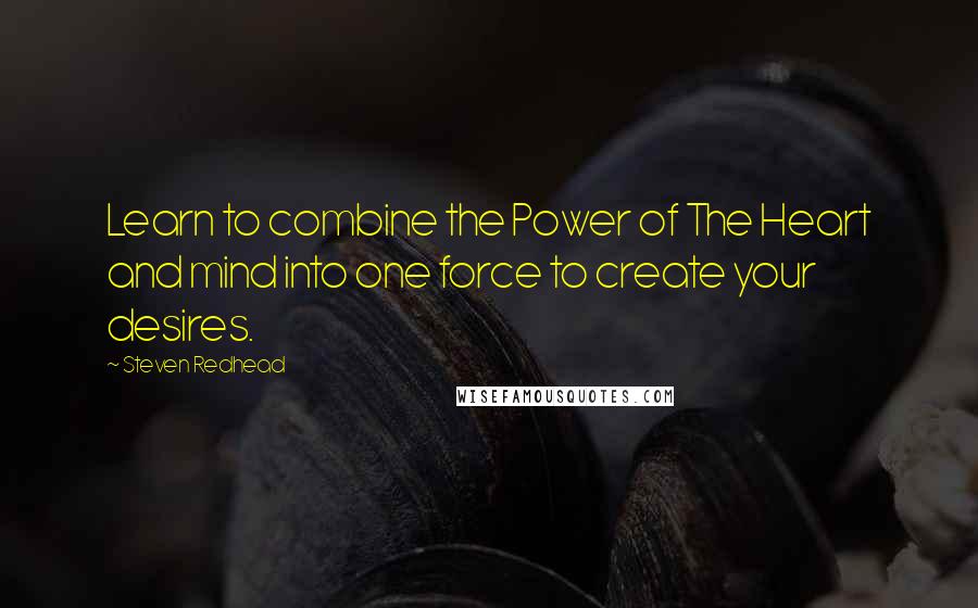 Steven Redhead Quotes: Learn to combine the Power of The Heart and mind into one force to create your desires.