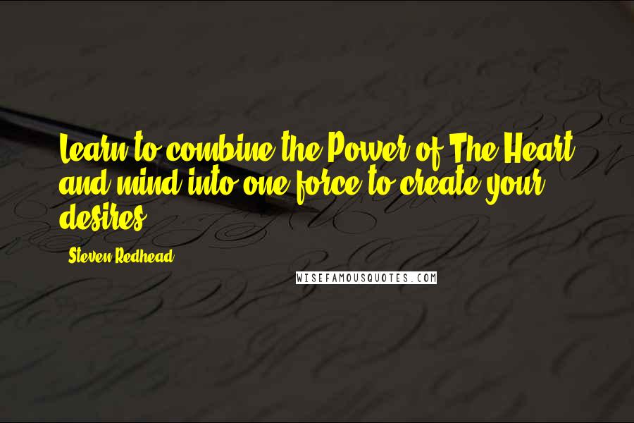 Steven Redhead Quotes: Learn to combine the Power of The Heart and mind into one force to create your desires.