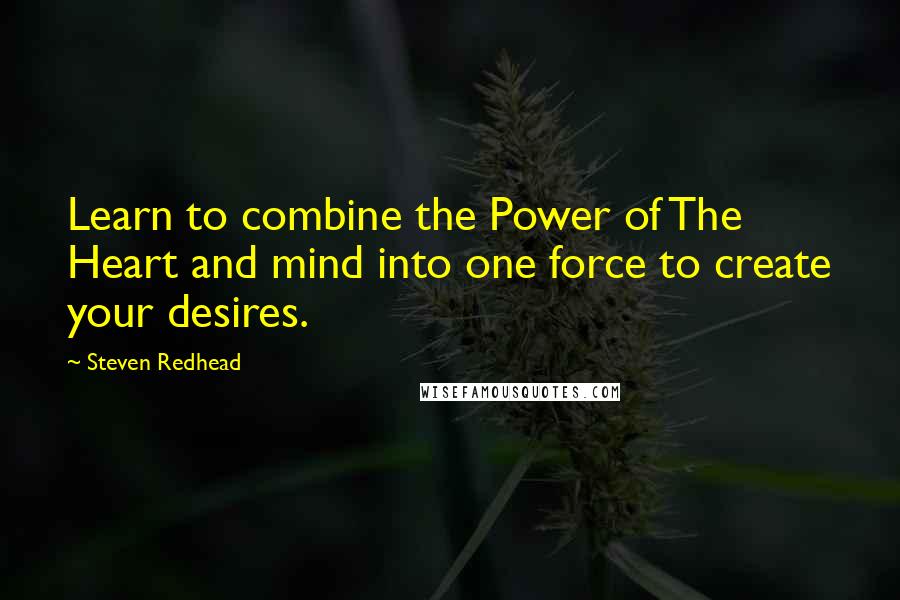 Steven Redhead Quotes: Learn to combine the Power of The Heart and mind into one force to create your desires.