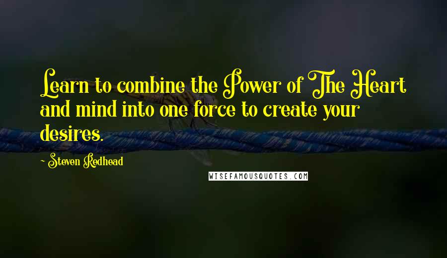 Steven Redhead Quotes: Learn to combine the Power of The Heart and mind into one force to create your desires.