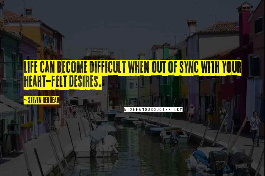 Steven Redhead Quotes: Life can become difficult when out of sync with your heart-felt desires.