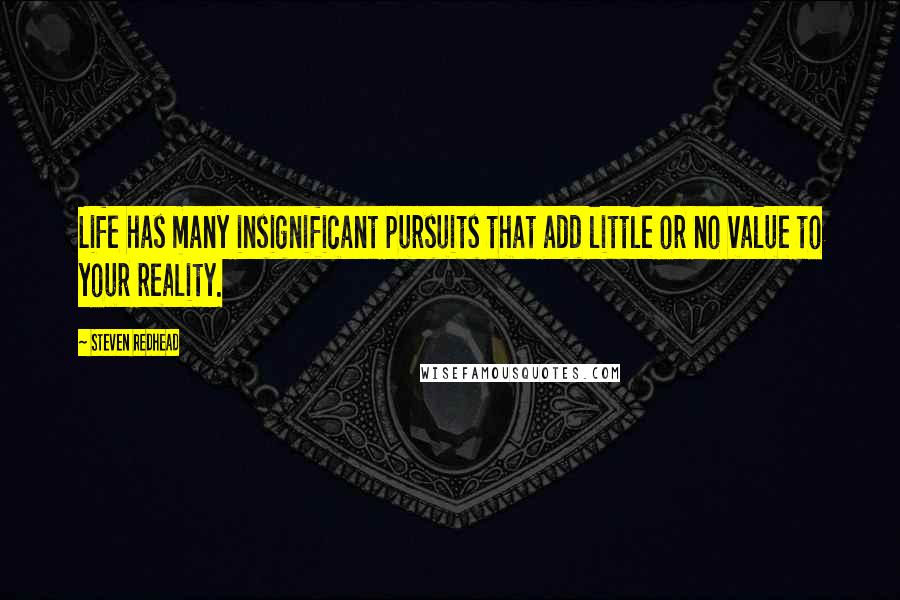 Steven Redhead Quotes: Life has many insignificant pursuits that add little or no value to your reality.