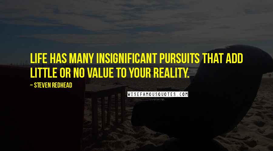 Steven Redhead Quotes: Life has many insignificant pursuits that add little or no value to your reality.