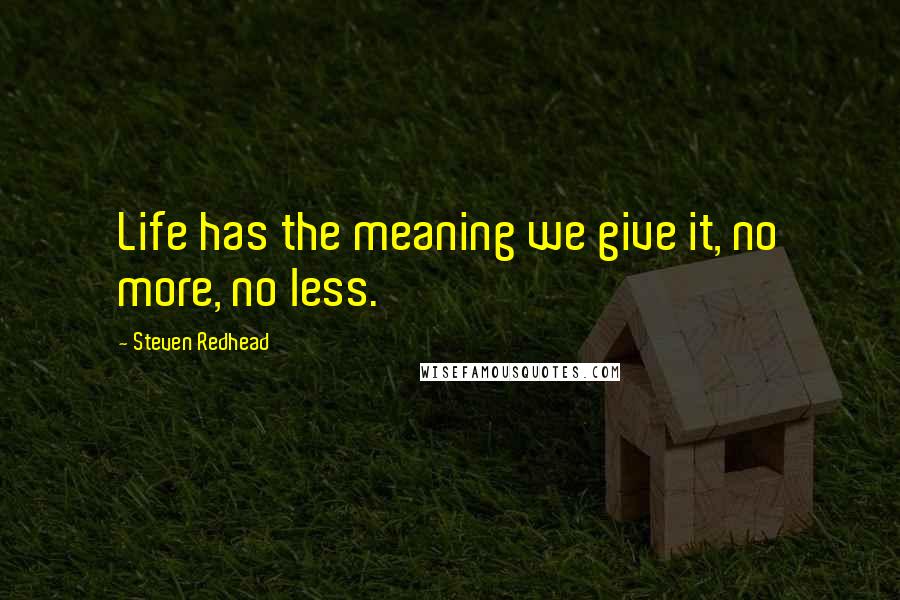 Steven Redhead Quotes: Life has the meaning we give it, no more, no less.