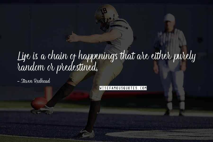 Steven Redhead Quotes: Life is a chain of happenings that are either purely random or predestined.