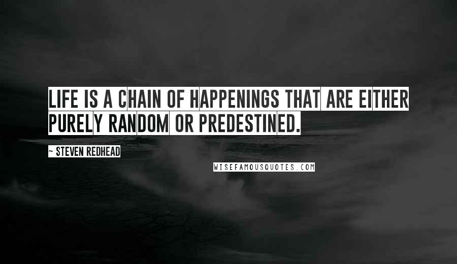 Steven Redhead Quotes: Life is a chain of happenings that are either purely random or predestined.