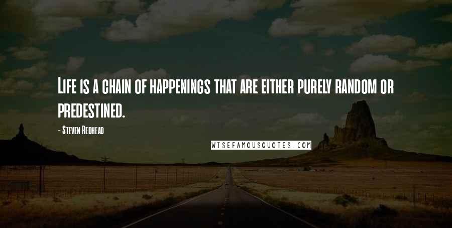 Steven Redhead Quotes: Life is a chain of happenings that are either purely random or predestined.