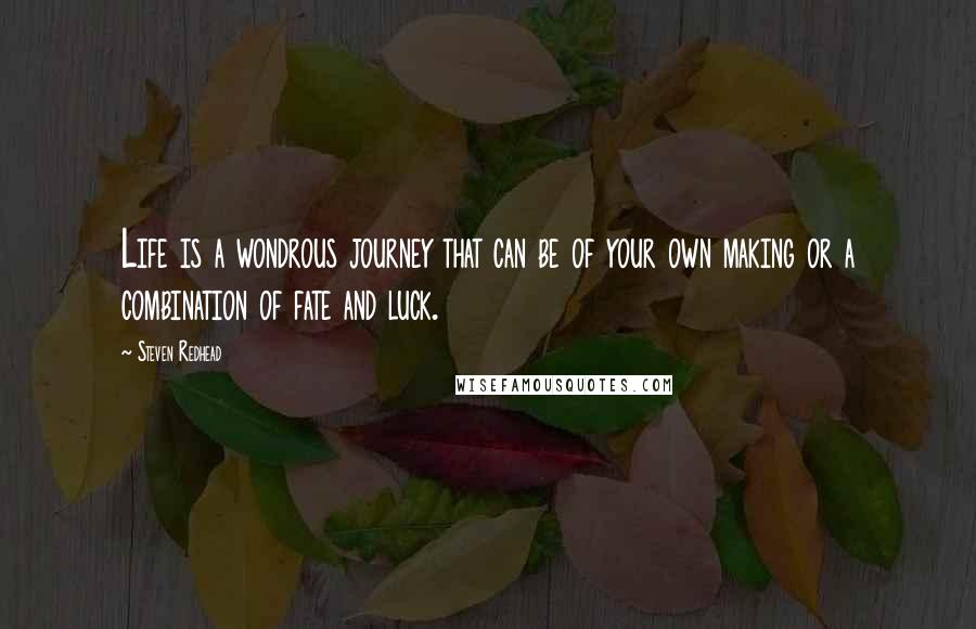 Steven Redhead Quotes: Life is a wondrous journey that can be of your own making or a combination of fate and luck.