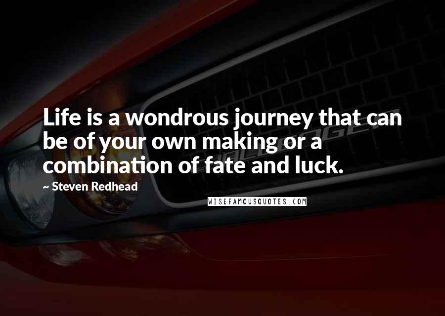 Steven Redhead Quotes: Life is a wondrous journey that can be of your own making or a combination of fate and luck.