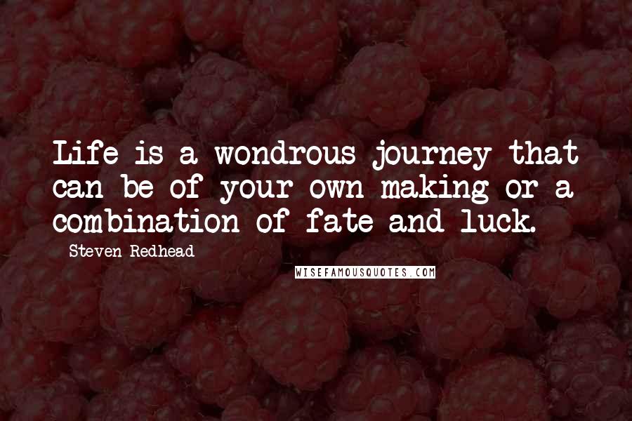 Steven Redhead Quotes: Life is a wondrous journey that can be of your own making or a combination of fate and luck.