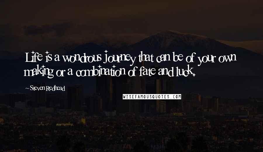 Steven Redhead Quotes: Life is a wondrous journey that can be of your own making or a combination of fate and luck.