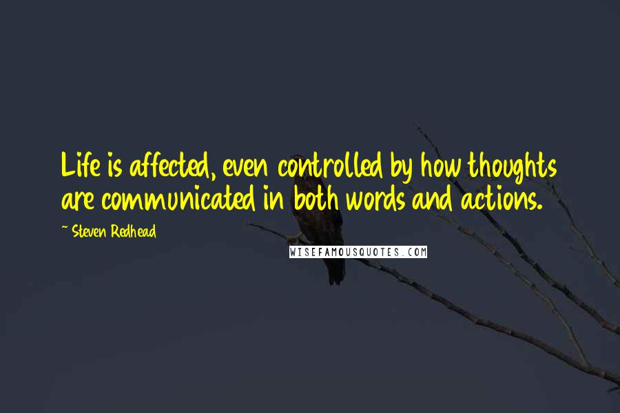 Steven Redhead Quotes: Life is affected, even controlled by how thoughts are communicated in both words and actions.