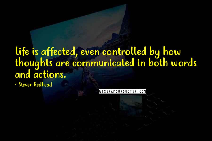 Steven Redhead Quotes: Life is affected, even controlled by how thoughts are communicated in both words and actions.