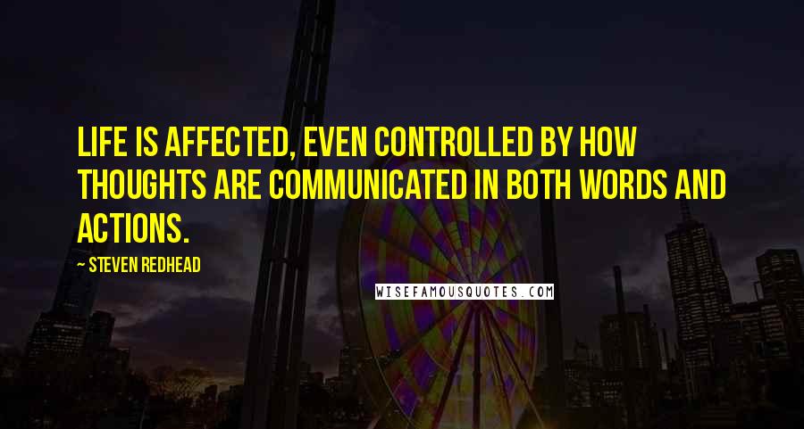 Steven Redhead Quotes: Life is affected, even controlled by how thoughts are communicated in both words and actions.
