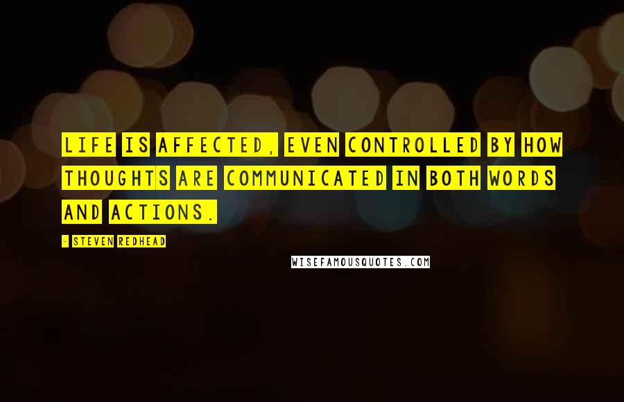 Steven Redhead Quotes: Life is affected, even controlled by how thoughts are communicated in both words and actions.