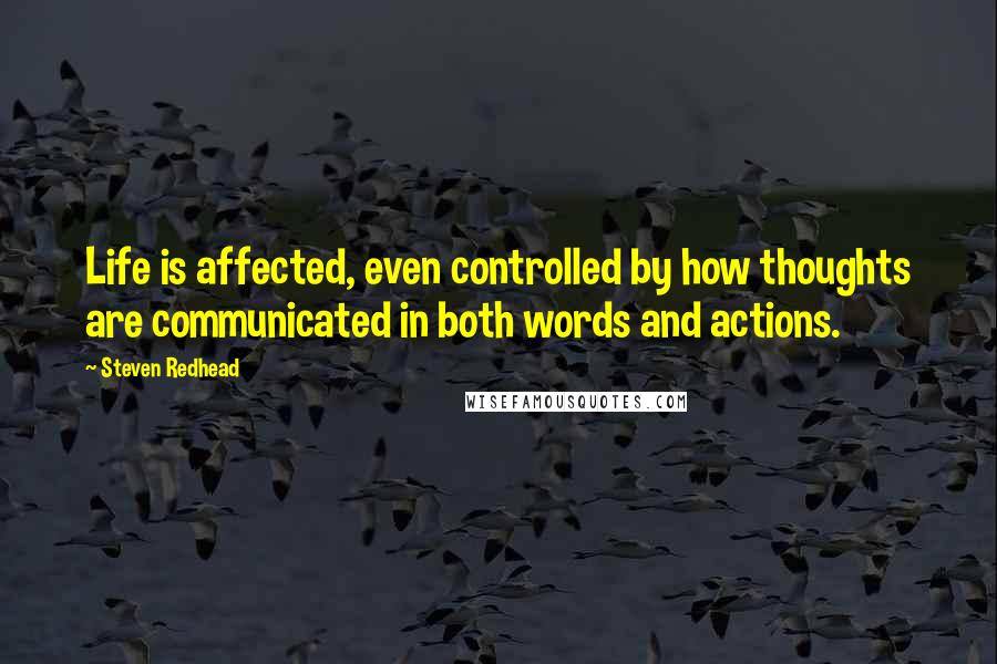 Steven Redhead Quotes: Life is affected, even controlled by how thoughts are communicated in both words and actions.