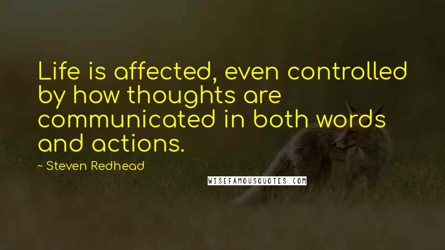 Steven Redhead Quotes: Life is affected, even controlled by how thoughts are communicated in both words and actions.